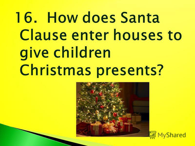 16. How does Santa Clause enter houses to give children Christmas presents?