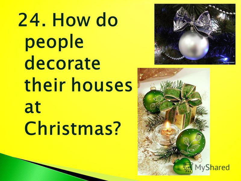 24. How do people decorate their houses at Christmas?