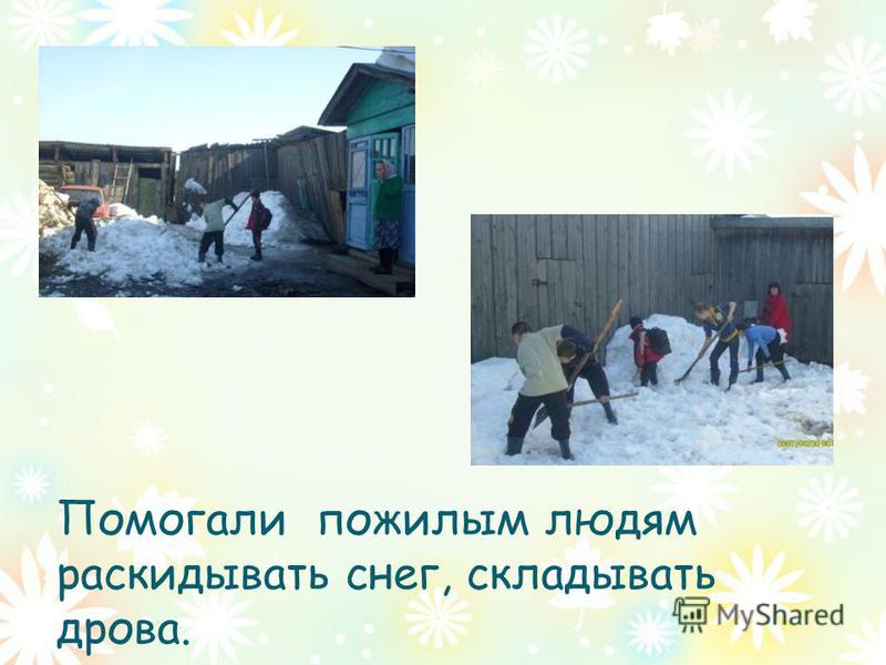 Помогали пожилым людям раскидывать снег, складывать дрова.