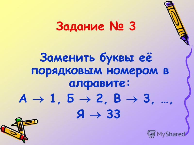 Задание 3 Заменить буквы её порядковым номером в алфавите: А 1, Б 2, В 3, …, Я 33