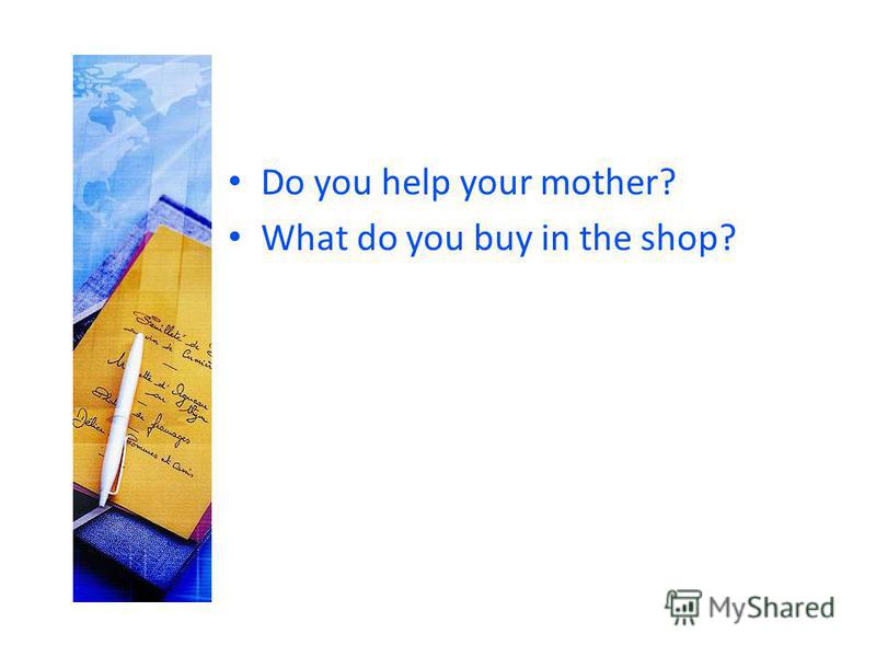 Do you help your mother? What do you buy in the shop?