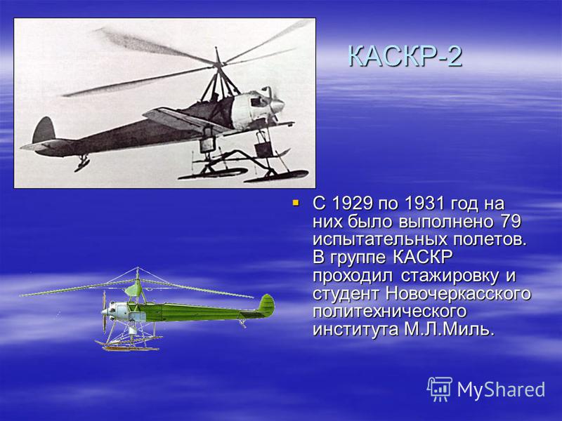КАСКР-2 С 1929 по 1931 год на них было выполнено 79 испытательных полетов. В группе КАСКР проходил стажировку и студент Новочеркасского политехнического института М.Л.Миль. С 1929 по 1931 год на них было выполнено 79 испытательных полетов. В группе К