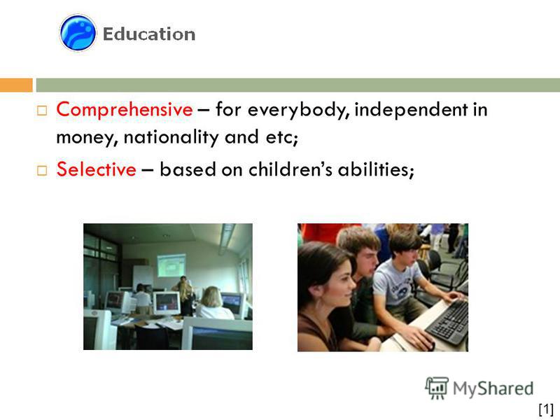 Educational Comprehensive – for everybody, independent in money, nationality and etc; Selective – based on childrens abilities; [1]