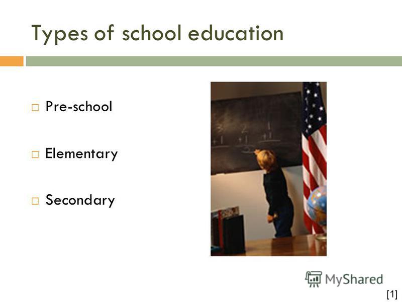 Types of school education Pre-school Elementary Secondary [1]