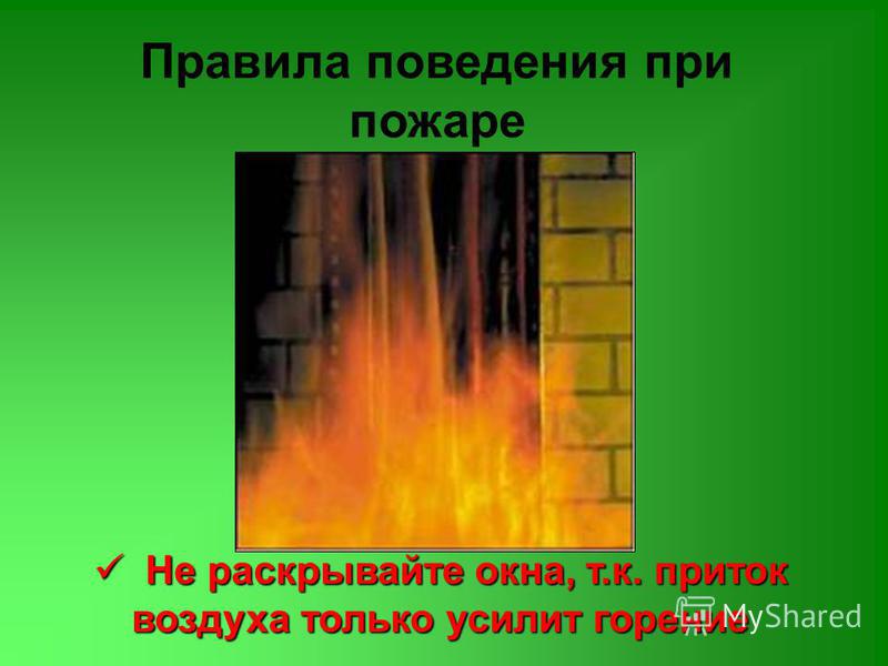Правила поведения при пожаре Не раскрывайте окна, т.к. приток воздуха только усилит горение Не раскрывайте окна, т.к. приток воздуха только усилит горение
