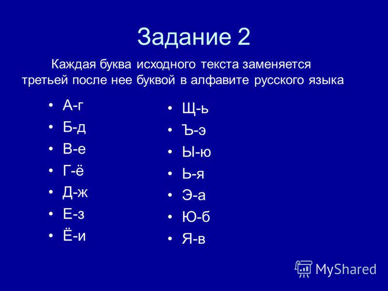 Задание 2 А-г Б-д В-е Г-ё Д-ж Е-з Ё-и Щ-ь Ъ-э Ы-ю Ь-я Э-а Ю-б Я-в Каждая буква исходного текста заменяется третьей после нее буквой в алфавите русского языка