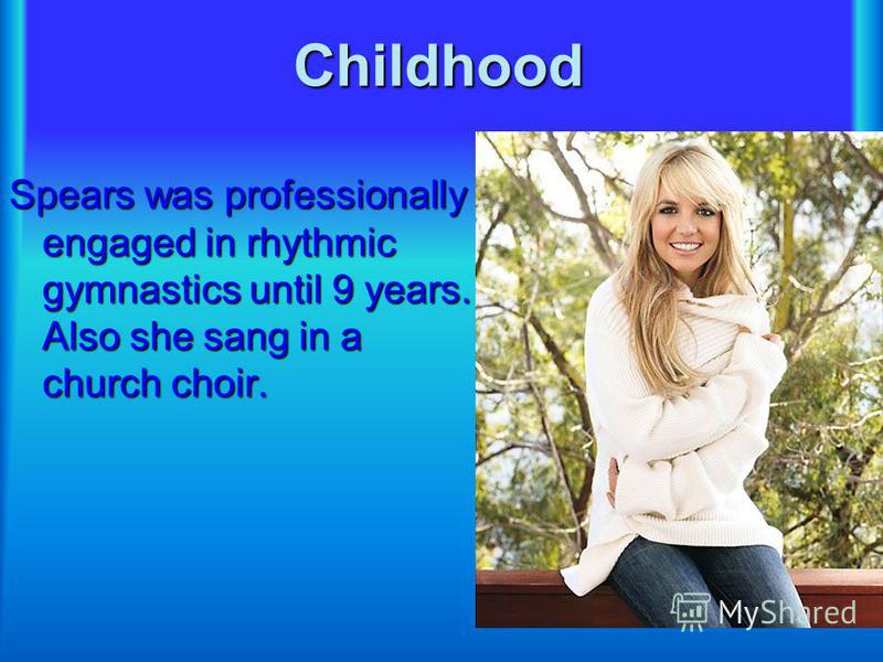 Childhood Spears was professionally engaged in rhythmic gymnastics until 9 years. Also she sang in a church choir.