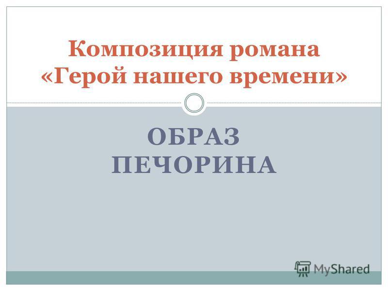 Сочинение: Композиция романа М. Ю. Лермонтова Герой нашего времени и ее роль в раскрытии личности Печорина Сочинение: Композиция романа М. Ю. Лермонтова Герой нашего времени и ее роль в раскрытии личности Печорина
