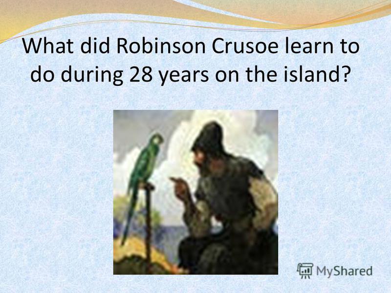 What did Robinson Crusoe learn to do during 28 years on the island?