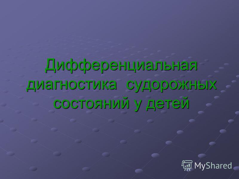 Доклад: Диагностика и дифференциальная диагностика судорожных состояний у детей