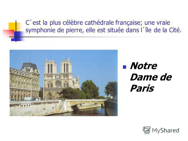 C`est la plus célèbre cathédrale française; une vraie symphonie de pierre, elle est située dans l`île de la Cité. Notre Dame de Paris