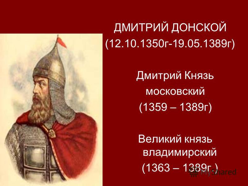 ДМИТРИЙ ДОНСКОЙ (12.10.1350 г-19.05.1389 г) Дмитрий Князь московский (1359 – 1389 г) Великий князь владимирский (1363 – 1389 г.)