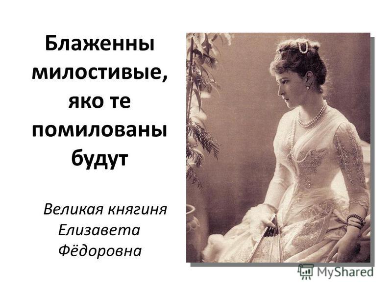 Блаженны милостивые, яко те помилованы будут Великая княгиня Елизавета Фёдоровна
