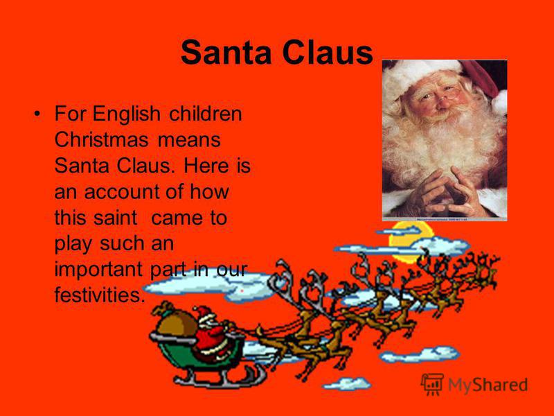 Santa Claus For English children Christmas means Santa Claus. Here is an account of how this saint came to play such an important part in our festivities.