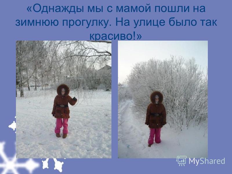 «Однажды мы с мамой пошли на зимнюю прогулку. На улице было так красиво!»