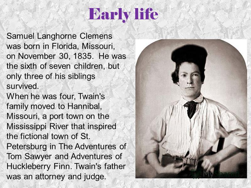 the life of samuel clemens better known by his pen name mark twain Samuel langhorne clemens (november 30, 1835 – april 21, 1910), better known by the pen name mark twain, was an american author and humorist, who born in missouri, but spent significant periods of his life in california, upstate new york, and europe. the life of samuel clemens better known by his pen name mark twain Samuel langhorne clemens (november 30, 1835 – april 21, 1910), better known by the pen name mark twain, was an american author and humorist, who born in missouri, but spent significant periods of his life in california, upstate new york, and europe.