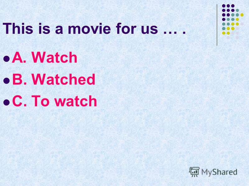This is a movie for us …. A. Watch B. Watched C. To watch