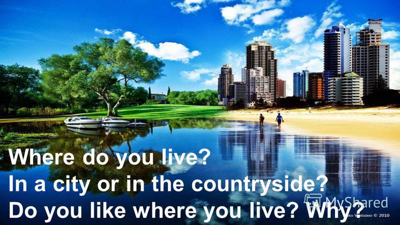 Where do you live? In a city or in the countryside? Do you like where you live? Why?
