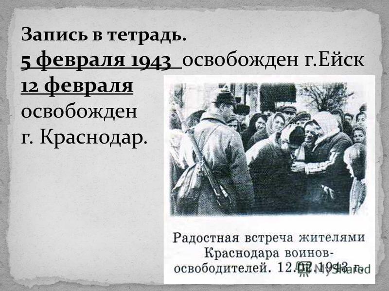 Запись в тетрадь. 5 февраля 1943 освобожден г.Ейск 12 февраля освобожден г. Краснодар.