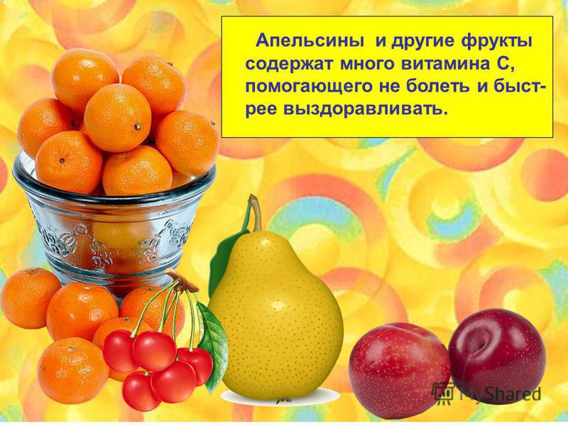 Апельсины и другие фрукты содержат много витамина С, помогающего не болеть и быстрее выздоравливать.