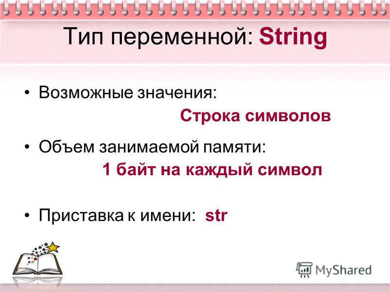 Тип переменной: String Возможные значения: Строка символов Объем занимаемой памяти: 1 байт на каждый символ Приставка к имени: str