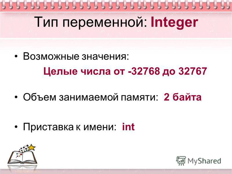 Тип переменной: Integer Возможные значения: Целые числа от -32768 до 32767 Объем занимаемой памяти: 2 байта Приставка к имени: int