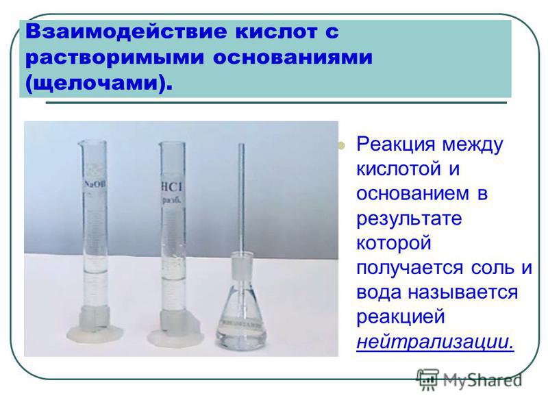 Взаимодействие кислот с растворимыми основаниями (щелочами). Реакция между кислотой и основанием в результате которой получается соль и вода называется реакцией нейтрализации.