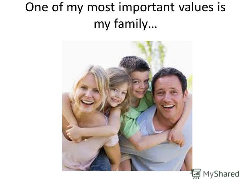 One of my most important values is my family…