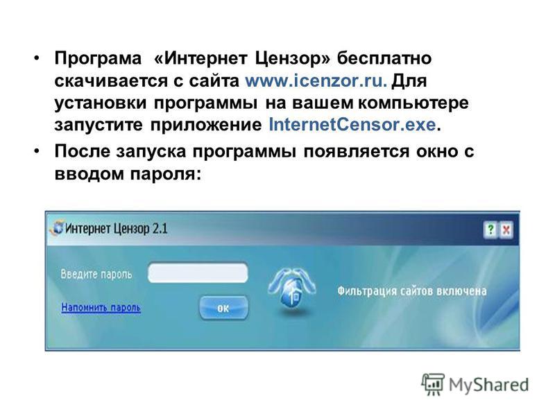 Програма «Интернет Цензор» бесплатно скачивается с сайта www.icenzor.ru. Для установки программы на вашем компьютере запустите приложение InternetCensor.exe. После запуска программы появляется окно с вводом пароля: