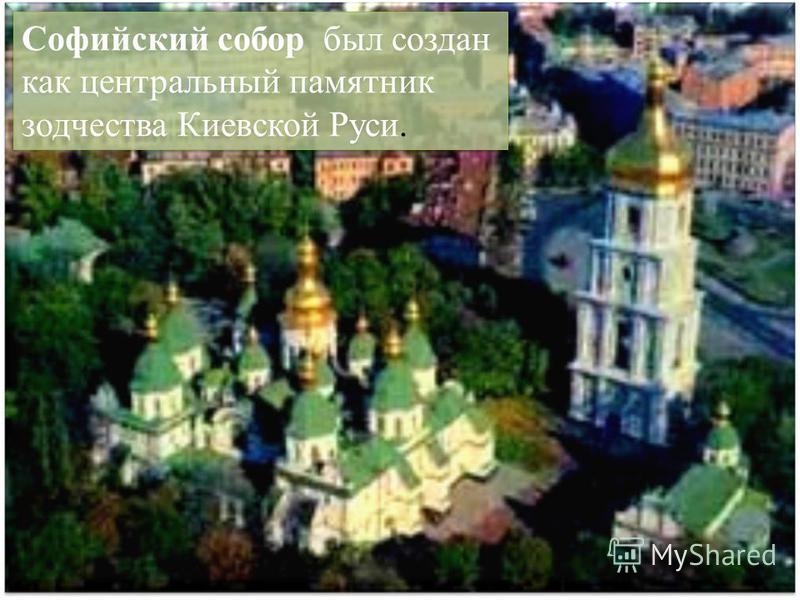 Софийский собор был создан как центральный памятник зодчества Киевской Руси.