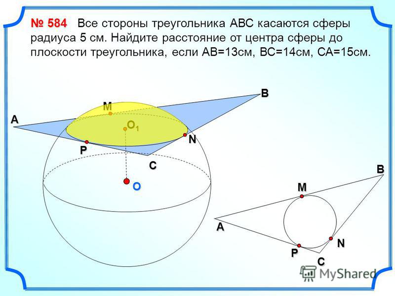 O B М N C P A O1O1O1O1 CМA BNP 584 584 Все стороны треугольника АВС касаются сферы радиуса 5 см. Найдите расстояние от центра сферы до плоскости треугольника, если АВ=13 см, ВС=14 см, СА=15 см.