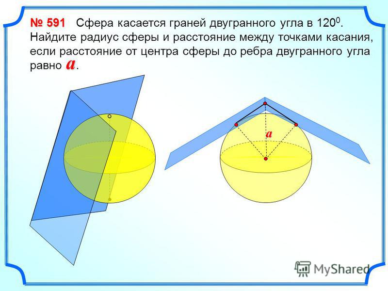 591 591 Сфера касается граней двугранного угла в 120 0. Найдите радиус сферы и расстояние между точками касания, если расстояние от центра сферы до ребра двугранного угла равно. a a