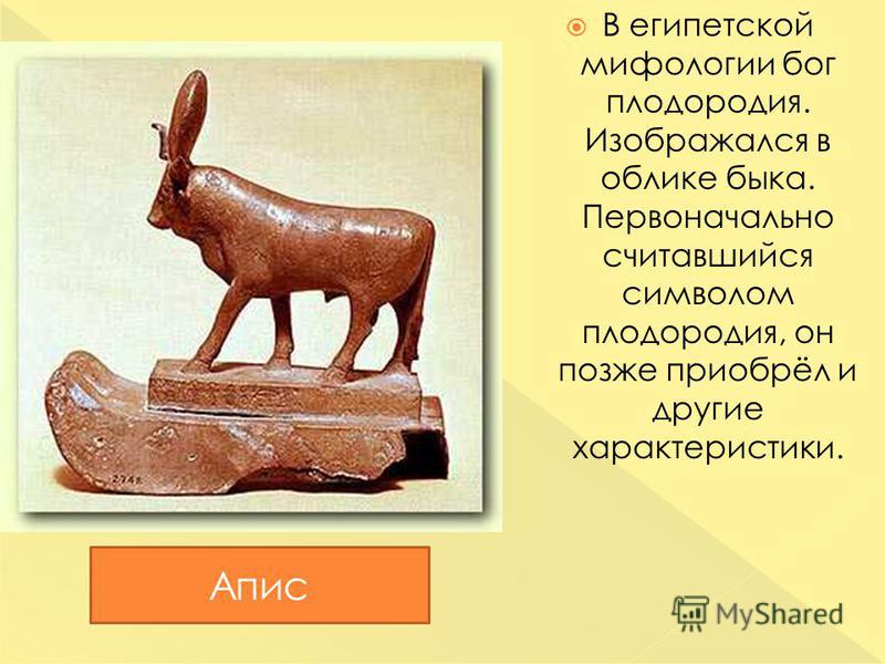 В египетской мифологии бог плодородия. Изображался в облике быка. Первоначально считавшийся символом плодородия, он позже приобрёл и другие характеристики. Апис
