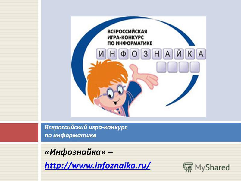 « Инфознайка » – http://www.infoznaika.ru/  Инфознайка  – Всероссийский игра - конкурс по информатике
