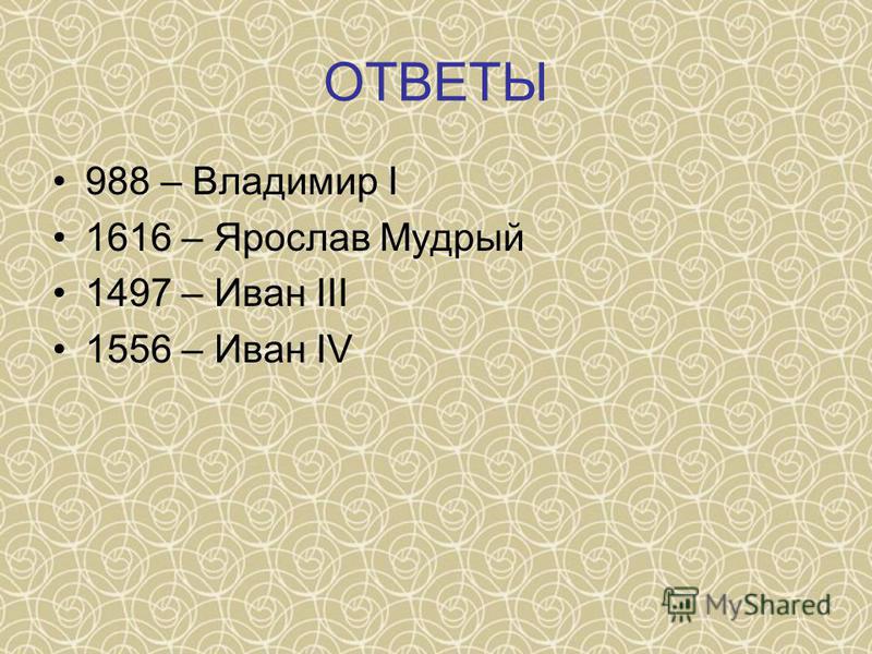 ОТВЕТЫ 988 – Владимир I 1616 – Ярослав Мудрый 1497 – Иван III 1556 – Иван IV