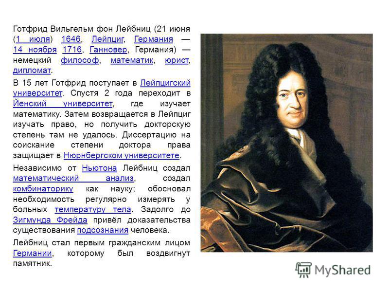 account of the life and accomplishments of gottfried von leibniz Philosophy: by individual philosopher gottfried wilhelm leibniz gottfried wilhelm leibniz (also leibnitz or von leibniz) (1646 - 1716) was a german philosopher, mathematician, scientist and polymath of the age of reason as a philosopher, he was, along with rené descartes and baruch spinoza, a major figure in the continental. account of the life and accomplishments of gottfried von leibniz Philosophy: by individual philosopher gottfried wilhelm leibniz gottfried wilhelm leibniz (also leibnitz or von leibniz) (1646 - 1716) was a german philosopher, mathematician, scientist and polymath of the age of reason as a philosopher, he was, along with rené descartes and baruch spinoza, a major figure in the continental.