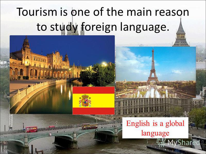 Tourism is one of the main reason to study foreign language. English is a global language