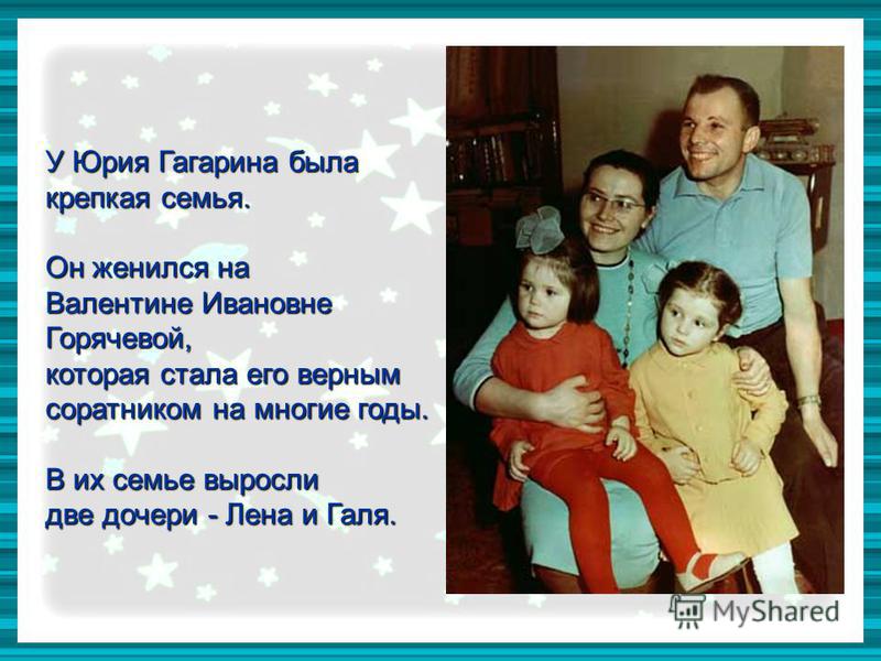 У Юрия Гагарина была крепкая семья. Он женился на Валентине Ивановне Горячевой, которая стала его верным соратником на многие годы. В их семье выросли две дочери - Лена и Галя.