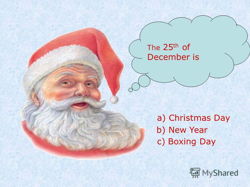 The 25 th of December is a) Christmas Day b) New Year c) Boxing Day