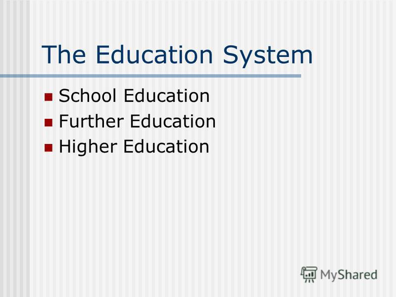The Education System School Education Further Education Higher Education