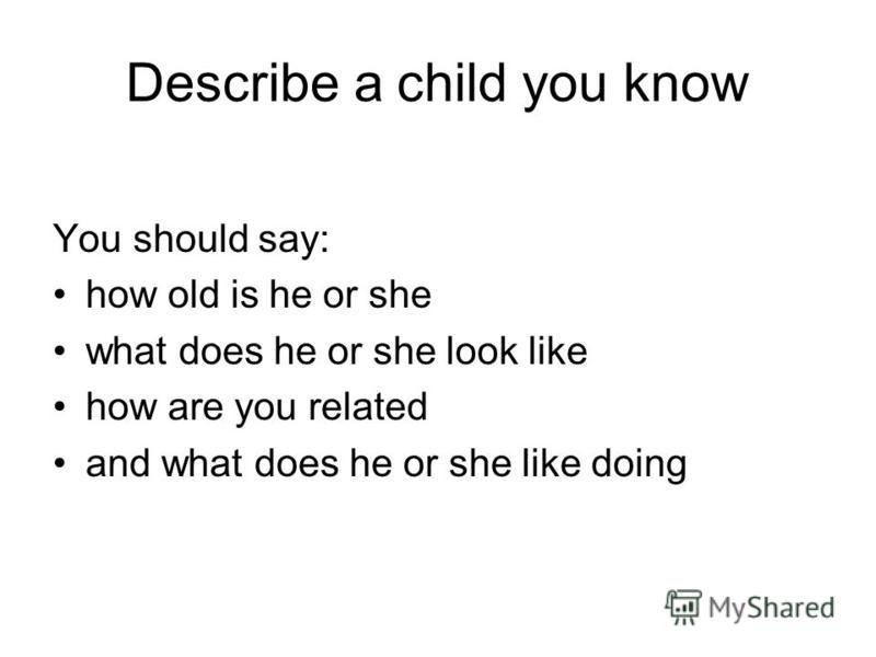 Describe a child you know You should say: how old is he or she what does he or she look like how are you related and what does he or she like doing