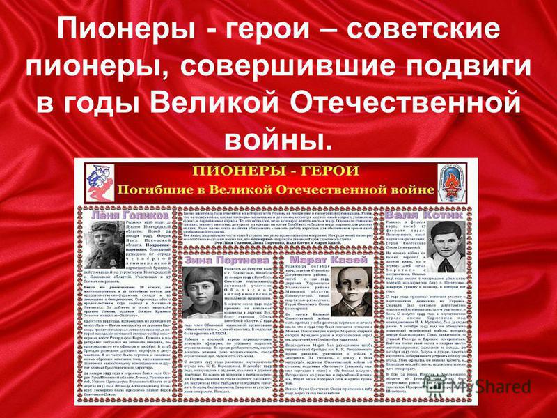Пионеры - герои – советские пионеры, совершившие подвиги в годы Великой Отечественной войны.