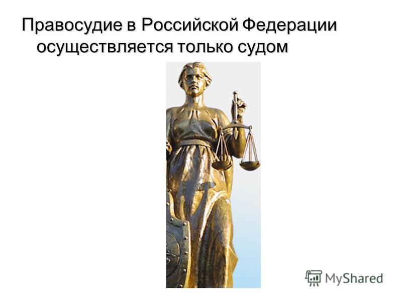 Правосудие в Российской Федерации осуществляется только судом