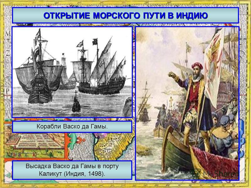 ОТКРЫТИЕ МОРСКОГО ПУТИ В ИНДИЮ Корабли Васко да Гамы. Высадка Васко да Гамы в порту Каликут (Индия, 1498).