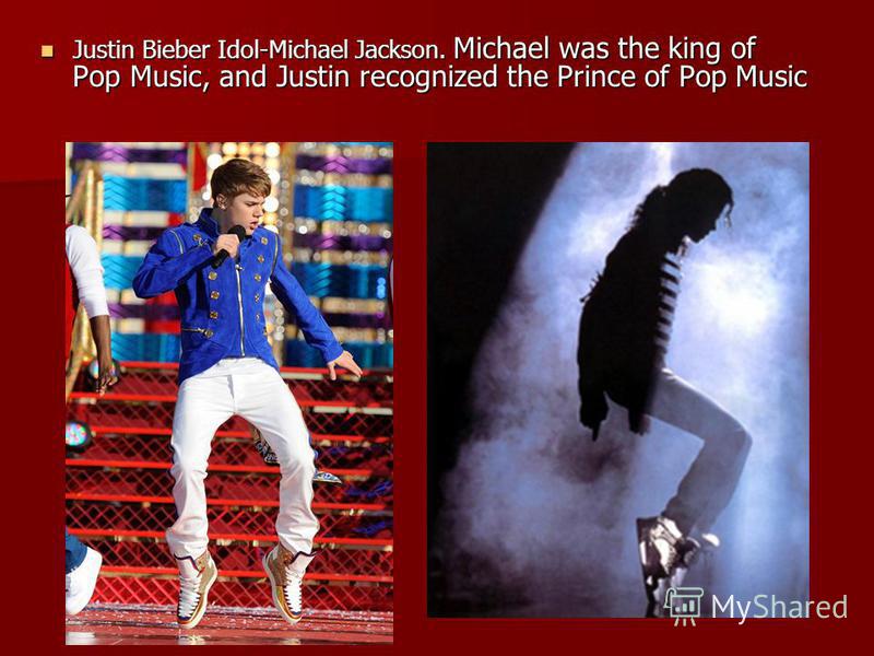 Justin Bieber Idol-Michael Jackson. Michael was the king of Pop Music, and Justin recognized the Prince of Pop Music Justin Bieber Idol-Michael Jackson. Michael was the king of Pop Music, and Justin recognized the Prince of Pop Music