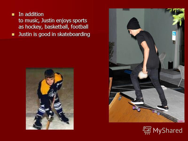 In addition to music, Justin enjoys sports as hockey, basketball, football In addition to music, Justin enjoys sports as hockey, basketball, football Justin is good in skateboarding Justin is good in skateboarding