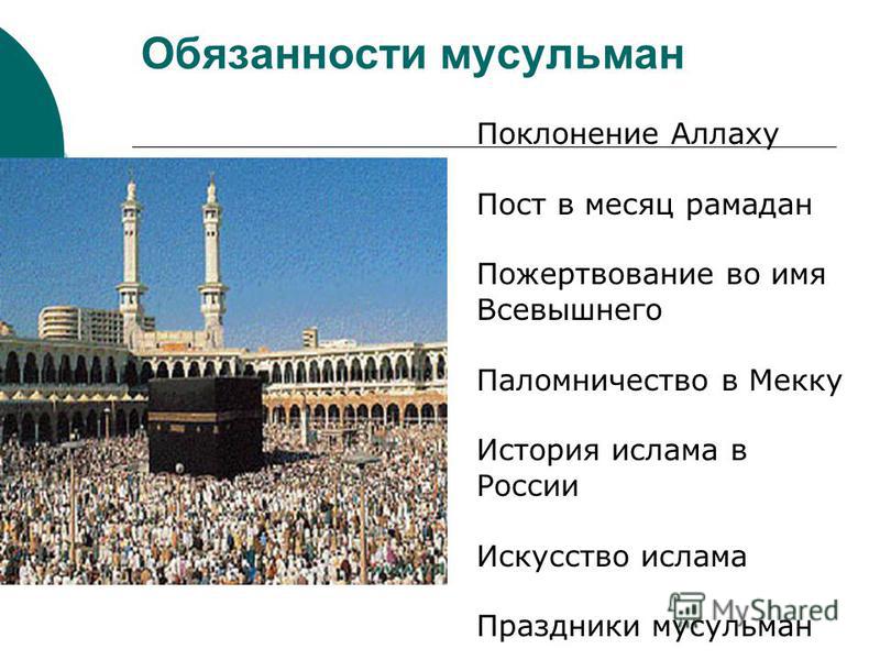 Обязанности мусульман Поклонение Аллаху Пост в месяц рамадан Пожертвование во имя Всевышнего Паломничество в Мекку История ислама в России Искусство ислама Праздники мусульман