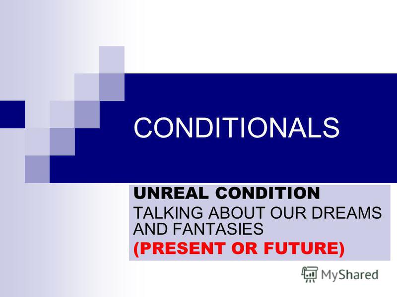 CONDITIONALS UNREAL CONDITION TALKING ABOUT OUR DREAMS AND FANTASIES (PRESENT OR FUTURE)