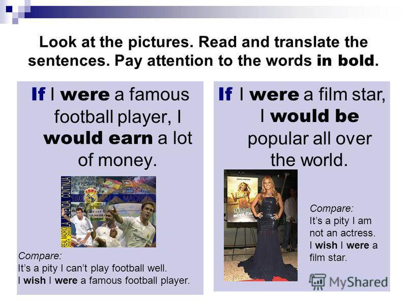 If I were a film star, I would be popular all over the world. Look at the pictures. Read and translate the sentences. Pay attention to the words in bold. If I were a famous football player, I would earn a lot of money. Compare: Its a pity I cant play