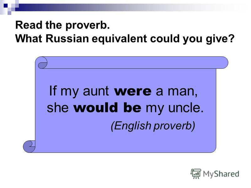 Read the proverb. What Russian equivalent could you give? If my aunt were a man, she would be my uncle. (English proverb)